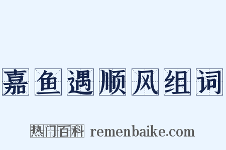 嘉鱼遇顺风组词是什么意思的图片